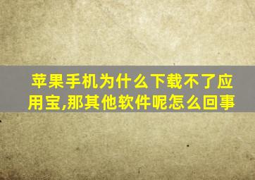 苹果手机为什么下载不了应用宝,那其他软件呢怎么回事