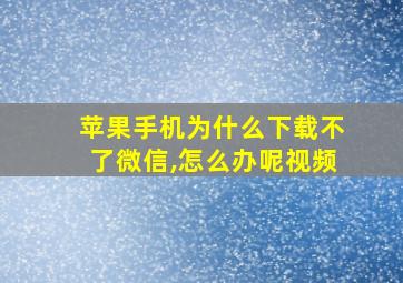 苹果手机为什么下载不了微信,怎么办呢视频