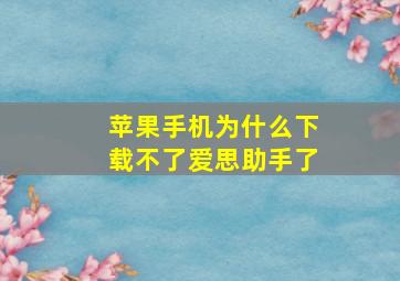 苹果手机为什么下载不了爱思助手了