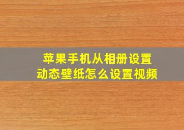 苹果手机从相册设置动态壁纸怎么设置视频