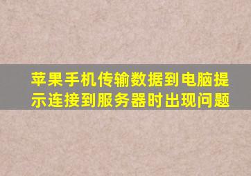 苹果手机传输数据到电脑提示连接到服务器时出现问题