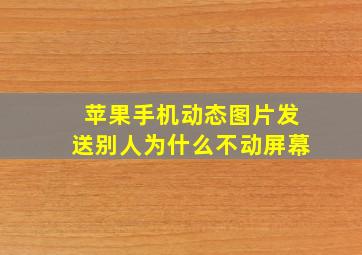 苹果手机动态图片发送别人为什么不动屏幕