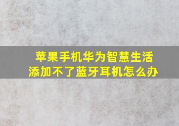 苹果手机华为智慧生活添加不了蓝牙耳机怎么办