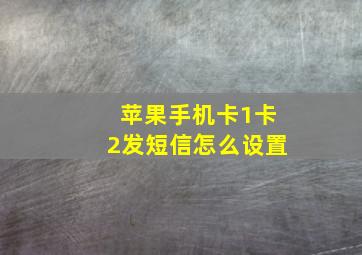 苹果手机卡1卡2发短信怎么设置