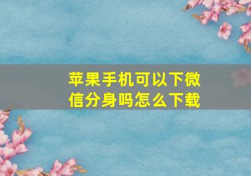 苹果手机可以下微信分身吗怎么下载