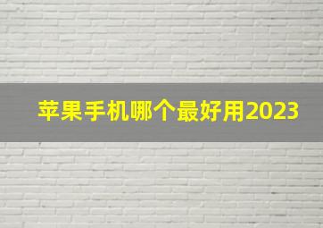 苹果手机哪个最好用2023