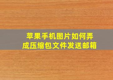 苹果手机图片如何弄成压缩包文件发送邮箱