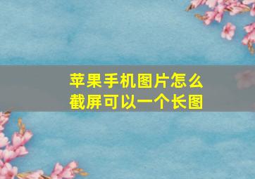 苹果手机图片怎么截屏可以一个长图