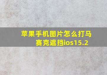 苹果手机图片怎么打马赛克遮挡ios15.2