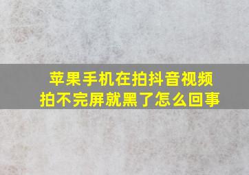 苹果手机在拍抖音视频拍不完屏就黑了怎么回事