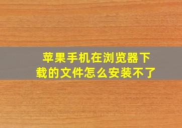 苹果手机在浏览器下载的文件怎么安装不了