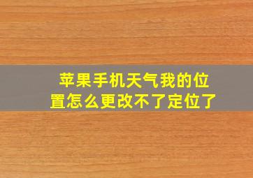 苹果手机天气我的位置怎么更改不了定位了