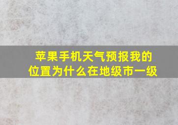 苹果手机天气预报我的位置为什么在地级市一级