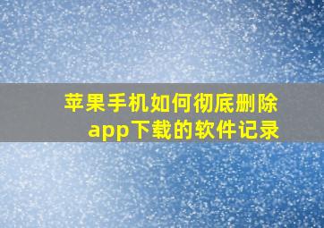 苹果手机如何彻底删除app下载的软件记录