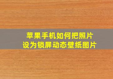 苹果手机如何把照片设为锁屏动态壁纸图片