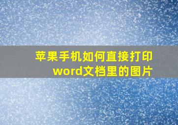 苹果手机如何直接打印word文档里的图片