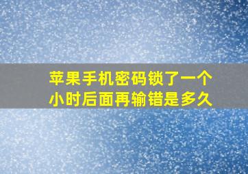 苹果手机密码锁了一个小时后面再输错是多久