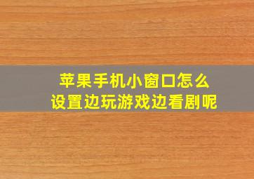 苹果手机小窗口怎么设置边玩游戏边看剧呢