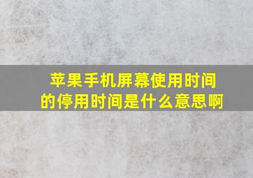 苹果手机屏幕使用时间的停用时间是什么意思啊