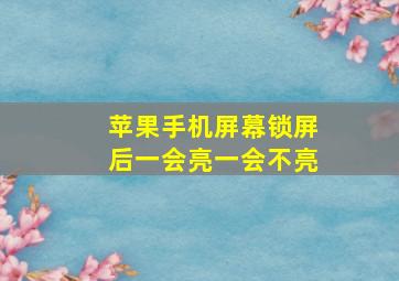 苹果手机屏幕锁屏后一会亮一会不亮