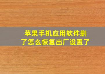 苹果手机应用软件删了怎么恢复出厂设置了