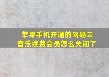 苹果手机开通的网易云音乐续费会员怎么关闭了