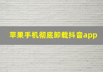 苹果手机彻底卸载抖音app