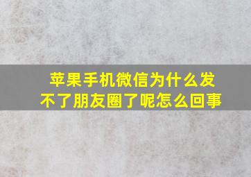 苹果手机微信为什么发不了朋友圈了呢怎么回事