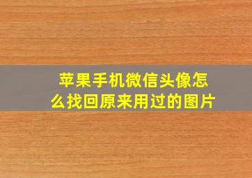 苹果手机微信头像怎么找回原来用过的图片