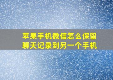 苹果手机微信怎么保留聊天记录到另一个手机