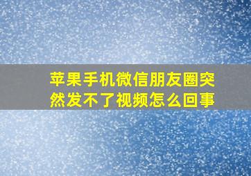 苹果手机微信朋友圈突然发不了视频怎么回事