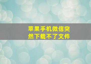 苹果手机微信突然下载不了文件