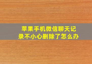 苹果手机微信聊天记录不小心删除了怎么办