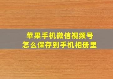 苹果手机微信视频号怎么保存到手机相册里