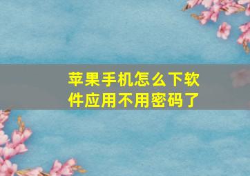 苹果手机怎么下软件应用不用密码了