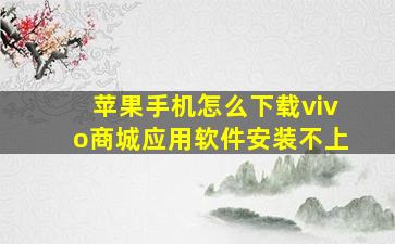 苹果手机怎么下载vivo商城应用软件安装不上