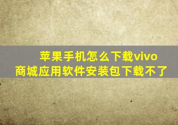 苹果手机怎么下载vivo商城应用软件安装包下载不了