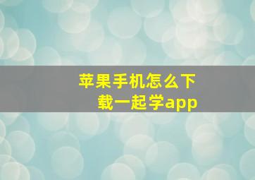 苹果手机怎么下载一起学app