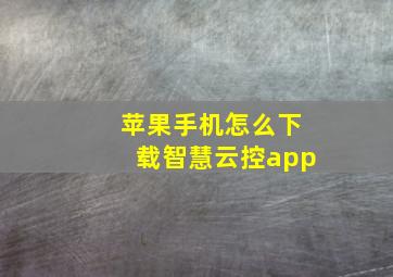 苹果手机怎么下载智慧云控app