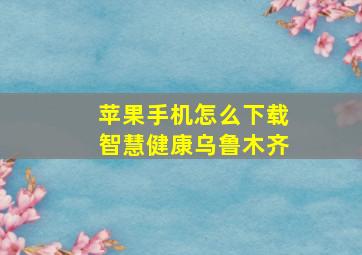 苹果手机怎么下载智慧健康乌鲁木齐