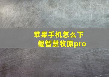 苹果手机怎么下载智慧牧原pro