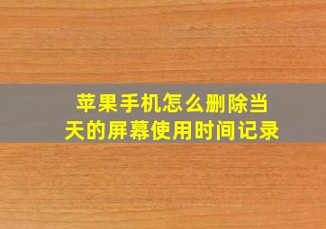 苹果手机怎么删除当天的屏幕使用时间记录