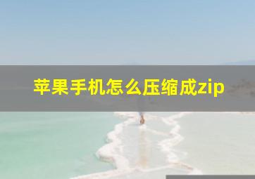 苹果手机怎么压缩成zip