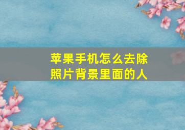 苹果手机怎么去除照片背景里面的人