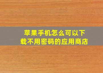 苹果手机怎么可以下载不用密码的应用商店