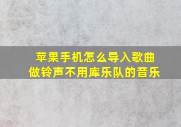 苹果手机怎么导入歌曲做铃声不用库乐队的音乐