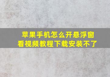 苹果手机怎么开悬浮窗看视频教程下载安装不了