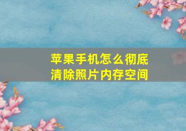 苹果手机怎么彻底清除照片内存空间