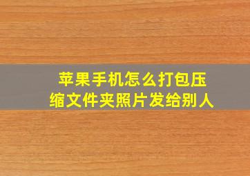 苹果手机怎么打包压缩文件夹照片发给别人