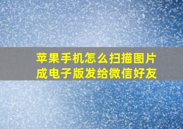 苹果手机怎么扫描图片成电子版发给微信好友